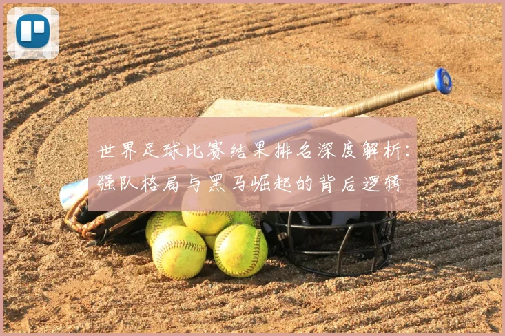 世界足球比赛结果排名深度解析:强队格局与黑马崛起的背后逻辑
