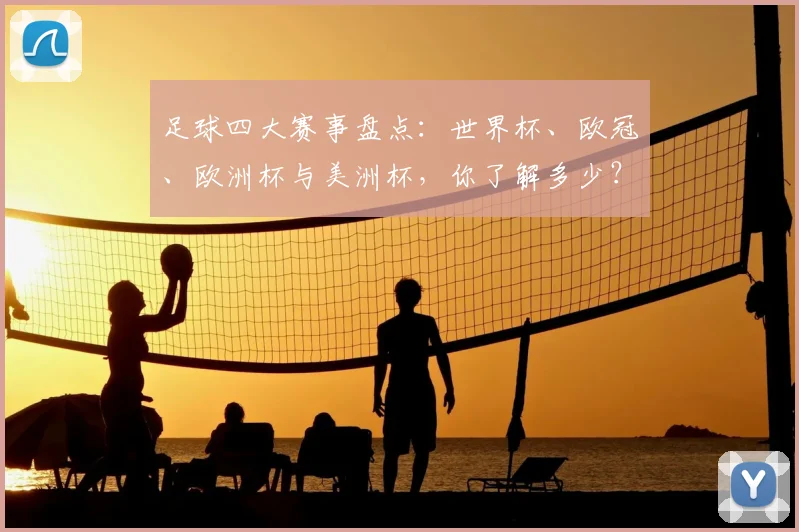 足球四大赛事盘点:世界杯、欧冠、欧洲杯与美洲杯,你了解多少?