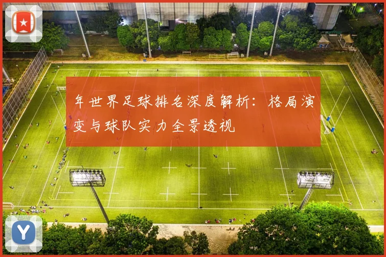 年世界足球排名深度解析:格局演变与球队实力全景透视