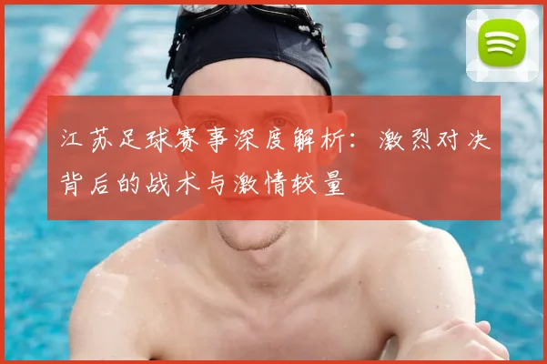江苏足球赛事深度解析:激烈对决背后的战术与激情较量