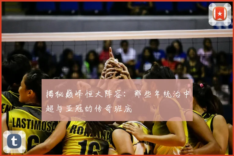 揭秘巅峰恒大阵容:那些年统治中超与亚冠的传奇班底