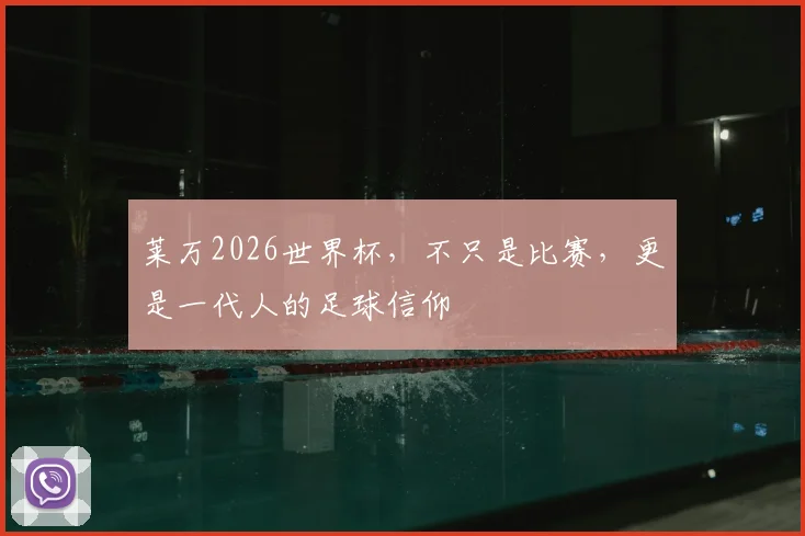 莱万2026世界杯，不只是比赛，更是一代人的足球信仰