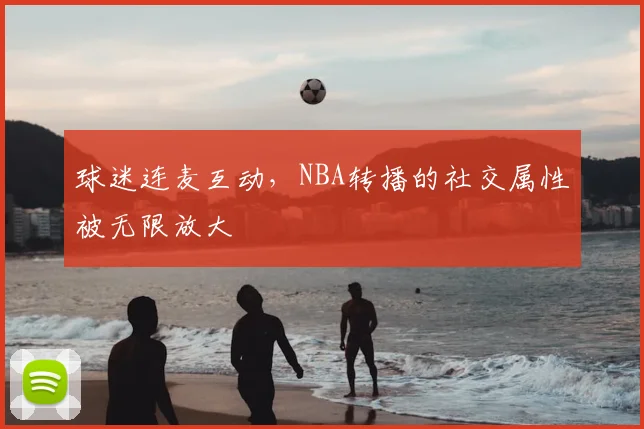 球迷连麦互动,NBA转播的社交属性被无限放大