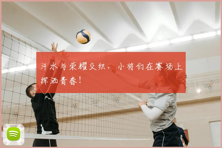 汗水与荣耀交织,小将们在赛场上挥洒青春!