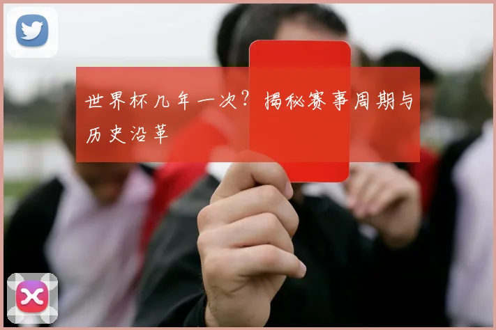 世界杯几年一次?揭秘赛事周期与历史沿革